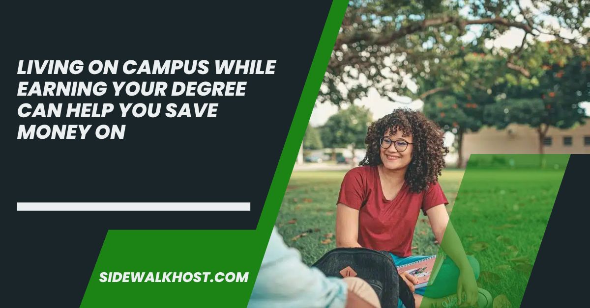 Living On Campus While Earning Your Degree Can Help You Save Money